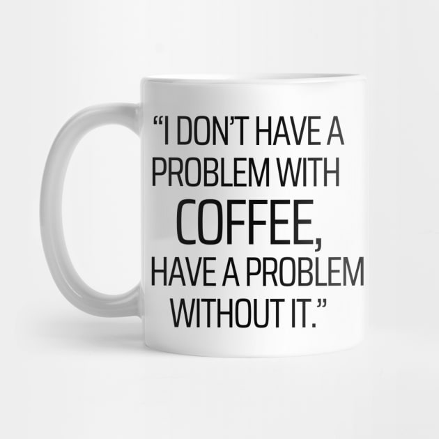 I Have A Problem Without Coffee by JokeswithPops